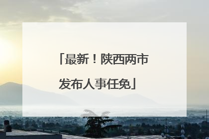 最新！陕西两市发布人事任免