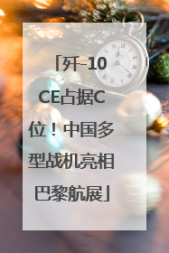 歼-10CE占据C位！中国多型战机亮相巴黎航展