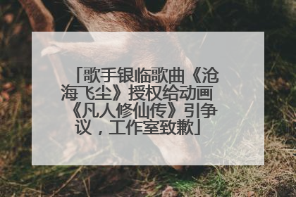 歌手银临歌曲《沧海飞尘》授权给动画《凡人修仙传》引争议，工作室致歉