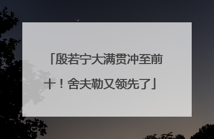 殷若宁大满贯冲至前十！舍夫勒又领先了