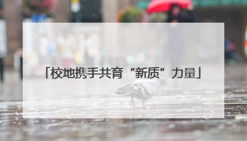 校地携手共育“新质”力量