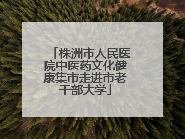 株洲市人民医院中医药文化健康集市走进市老干部大学