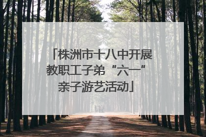 株洲市十八中开展教职工子弟“六一”亲子游艺活动