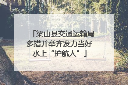 梁山县交通运输局多措并举齐发力当好水上“护航人”