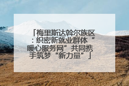 梅里斯达斡尔族区：织密新就业群体“暖心服务网”共同携手筑梦“新力量”