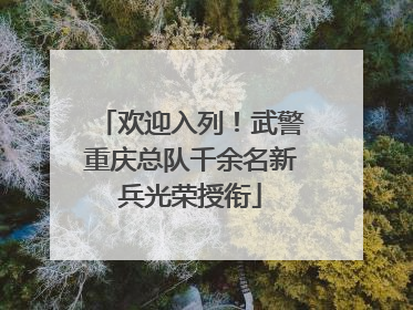 欢迎入列！武警重庆总队千余名新兵光荣授衔