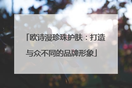 欧诗漫珍珠护肤：打造与众不同的品牌形象