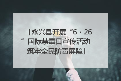 永兴县开展“6・26”国际禁毒日宣传活动 筑牢全民防毒屏障