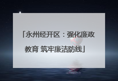 永州经开区：强化廉政教育 筑牢廉洁防线
