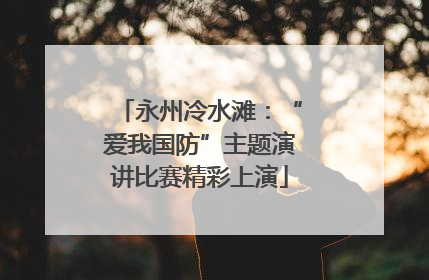 永州冷水滩：“爱我国防”主题演讲比赛精彩上演