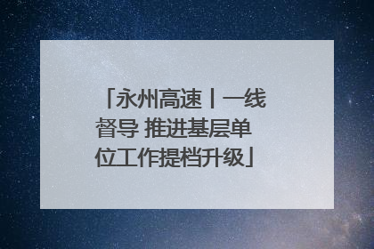永州高速丨一线督导 推进基层单位工作提档升级