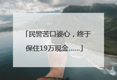 民警苦口婆心，终于保住19万现金……