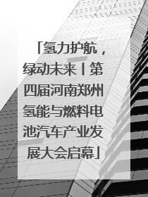 氢力护航，绿动未来丨第四届河南郑州氢能与燃料电池汽车产业发展大会启幕