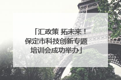 汇政策 拓未来！保定市科技创新专题培训会成功举办