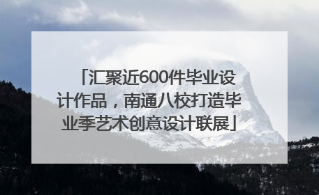 汇聚近600件毕业设计作品，南通八校打造毕业季艺术创意设计联展