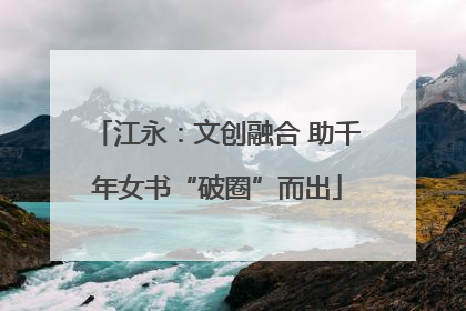 江永：文创融合 助千年女书“破圈”而出