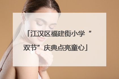 江汉区福建街小学“双节”庆典点亮童心