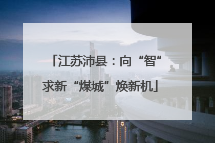 江苏沛县：向“智”求新“煤城”焕新机