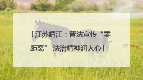 江苏靖江：普法宣传“零距离” 法治精神润人心