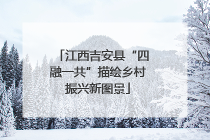 江西吉安县“四融一共”描绘乡村振兴新图景