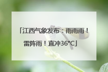 江西气象发布：雨雨雨！雷阵雨！直冲36°C
