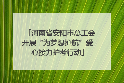 河南省安阳市总工会开展“为梦想护航”爱心接力护考行动