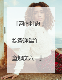 河南社旗：粽香迎端午 童趣庆六一