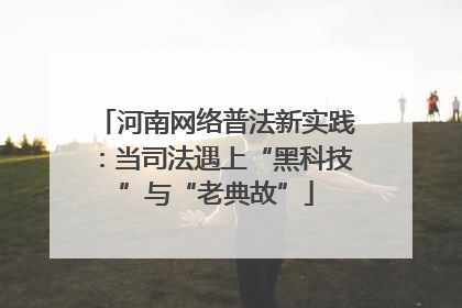 河南网络普法新实践：当司法遇上“黑科技”与“老典故”