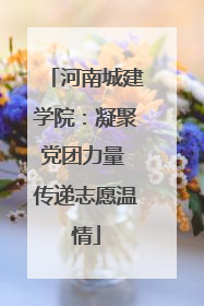 河南城建学院：凝聚党团力量 传递志愿温情