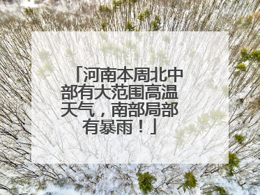 河南本周北中部有大范围高温天气，南部局部有暴雨！
