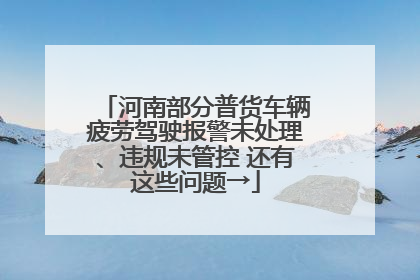 河南部分普货车辆疲劳驾驶报警未处理、违规未管控 还有这些问题→