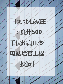 河北石家庄：廉州500千伏超高压变电站增容工程投运