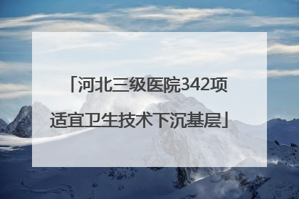 河北三级医院342项适宜卫生技术下沉基层