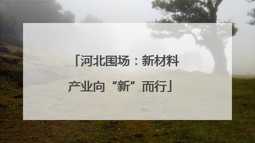 河北围场：新材料产业向“新”而行