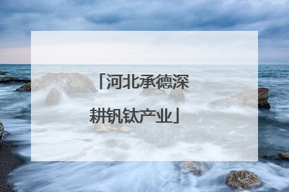 河北承德深耕钒钛产业