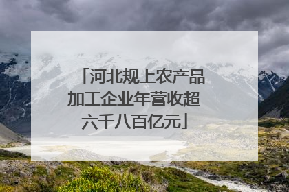 河北规上农产品加工企业年营收超六千八百亿元