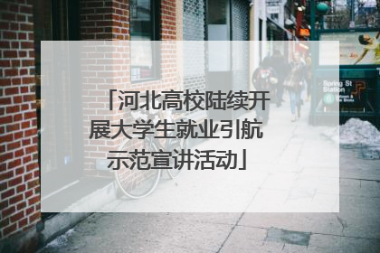 河北高校陆续开展大学生就业引航示范宣讲活动
