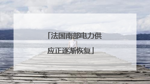 法国南部电力供应正逐渐恢复