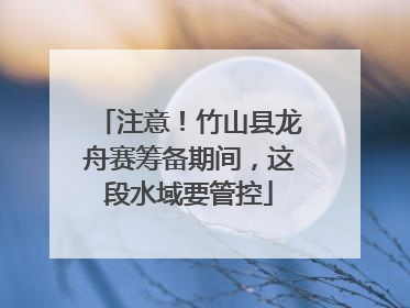 注意！竹山县龙舟赛筹备期间，这段水域要管控