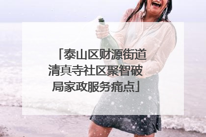 泰山区财源街道清真寺社区聚智破局家政服务痛点