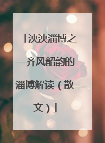 泱泱淄博之—齐风韶韵的淄博解读（散文）