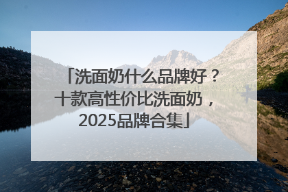 洗面奶什么品牌好？十款高性价比洗面奶，2025品牌合集