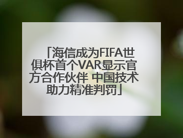 海信成为FIFA世俱杯首个VAR显示官方合作伙伴 中国技术助力精准判罚