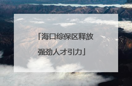 海口综保区释放强劲人才引力