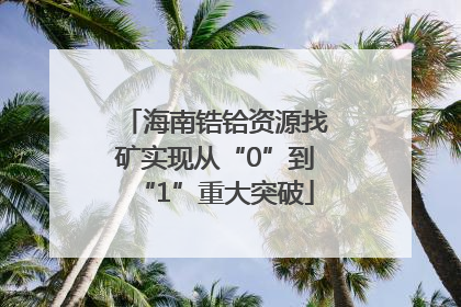 海南锆铪资源找矿实现从“0”到“1”重大突破