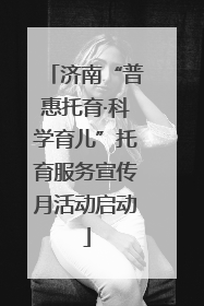 济南“普惠托育·科学育儿”托育服务宣传月活动启动