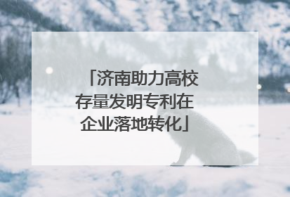 济南助力高校存量发明专利在企业落地转化