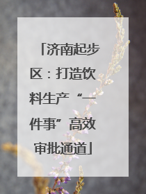济南起步区：打造饮料生产“一件事”高效审批通道