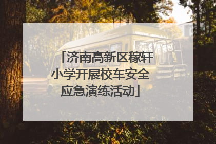 济南高新区稼轩小学开展校车安全应急演练活动