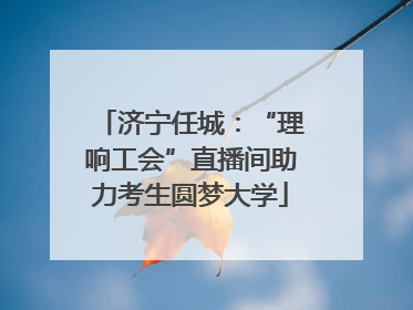 济宁任城：“理响工会”直播间助力考生圆梦大学